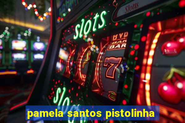 pamela santos pistolinha